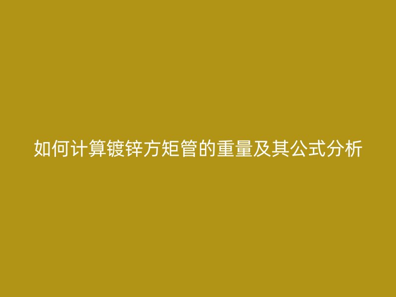 如何計算鍍鋅方矩管的重量及其公式分析