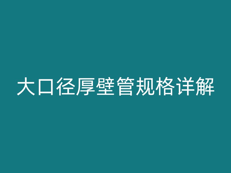 大口徑厚壁管規(guī)格詳解