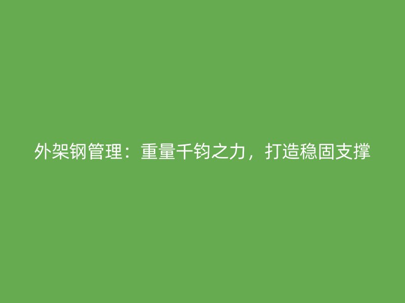 外架鋼管理：重量千鈞之力，打造穩(wěn)固支撐