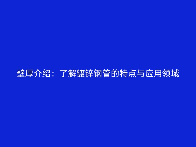 壁厚介紹：了解鍍鋅鋼管的特點(diǎn)與應(yīng)用領(lǐng)域