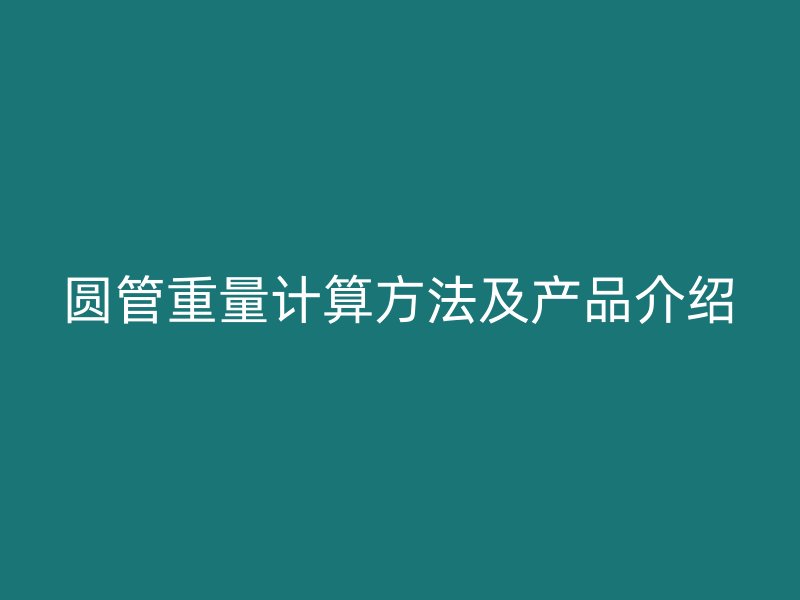 圓管重量計算方法及產(chǎn)品介紹