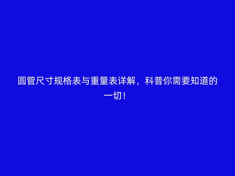 圓管尺寸規(guī)格表與重量表詳解，科普你需要知道的一切！