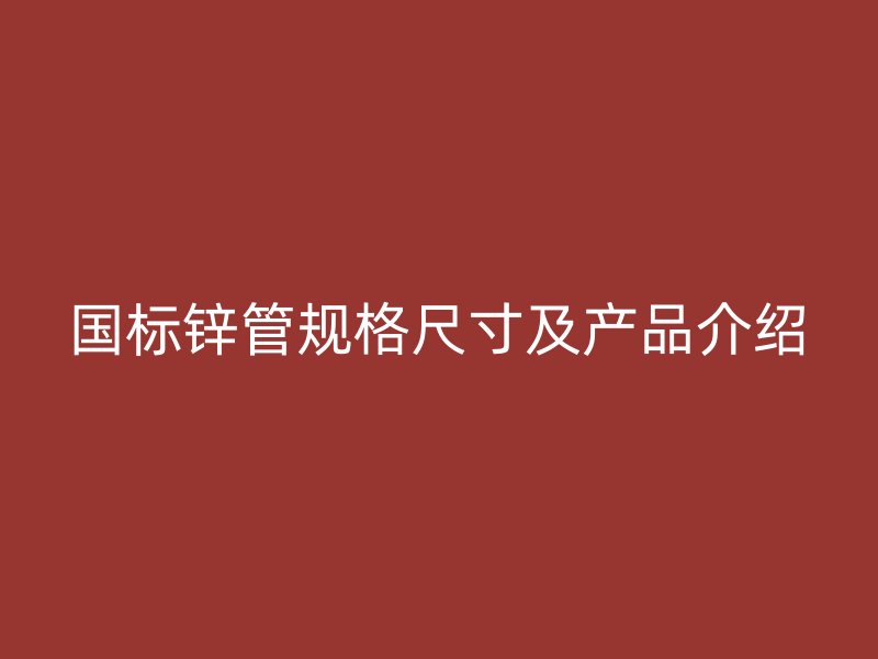 國標(biāo)鋅管規(guī)格尺寸及產(chǎn)品介紹