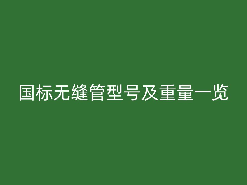 國標(biāo)無縫管型號及重量一覽