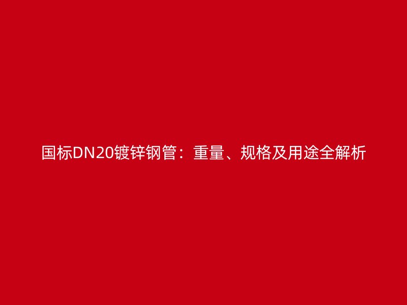 國標(biāo)DN20鍍鋅鋼管：重量、規(guī)格及用途全解析
