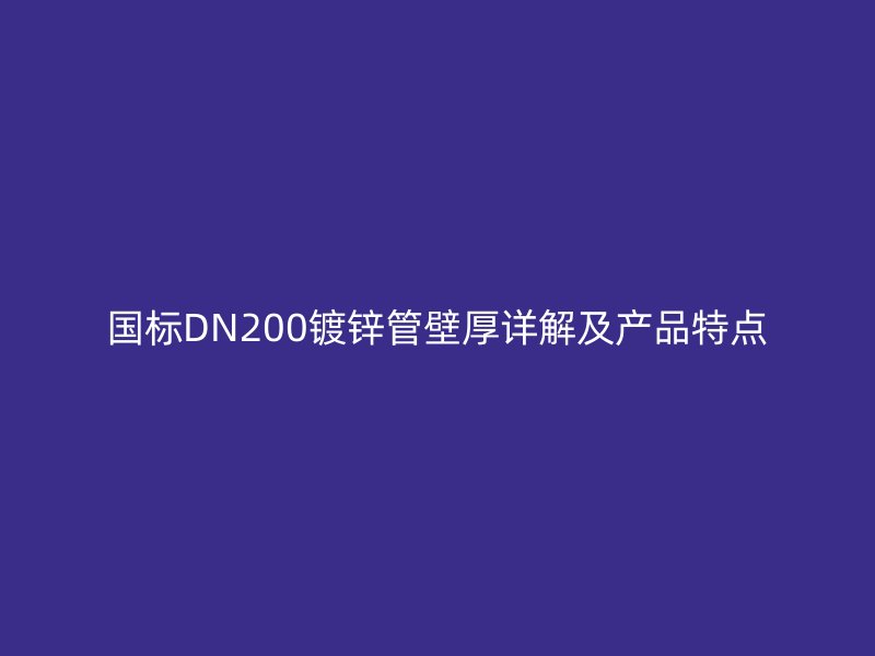 國標(biāo)DN200鍍鋅管壁厚詳解及產(chǎn)品特點