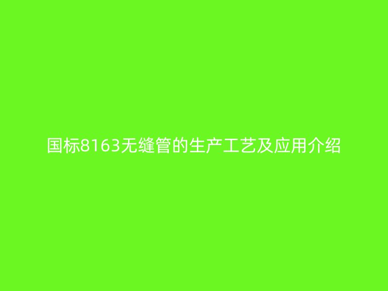 國標(biāo)8163無縫管的生產(chǎn)工藝及應(yīng)用介紹
