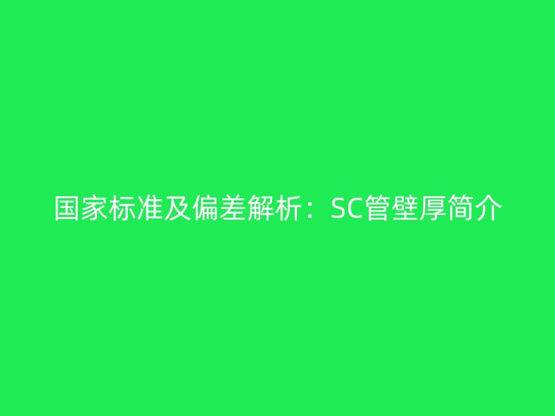 國(guó)家標(biāo)準(zhǔn)及偏差解析：SC管壁厚簡(jiǎn)介