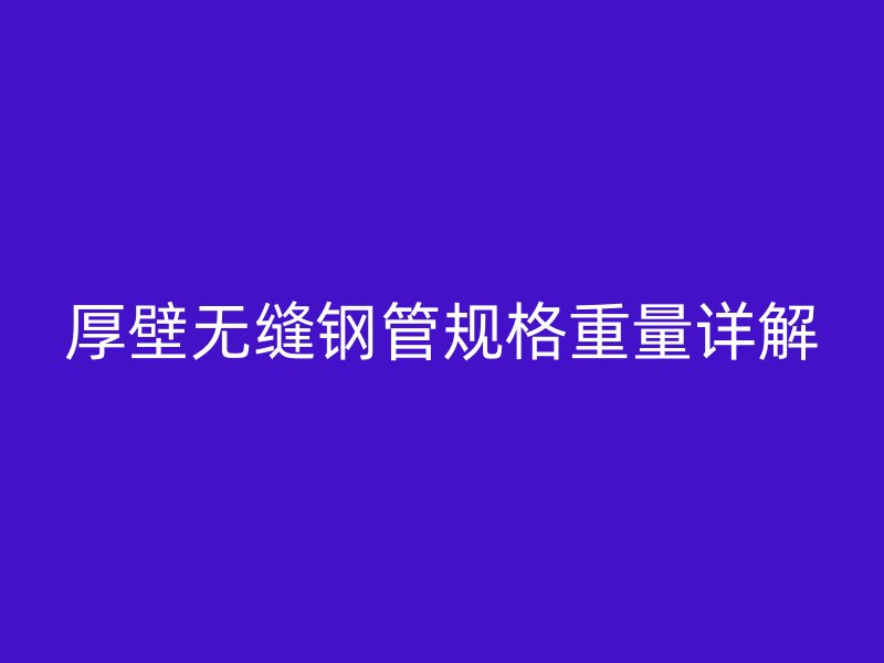 厚壁無(wú)縫鋼管規(guī)格重量詳解