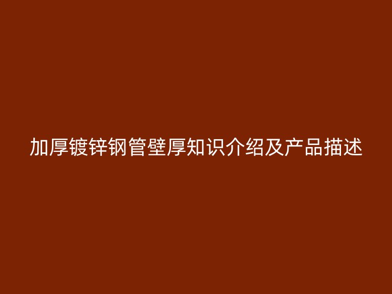 加厚鍍鋅鋼管壁厚知識(shí)介紹及產(chǎn)品描述