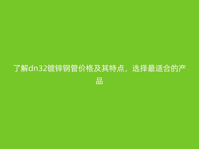 了解dn32鍍鋅鋼管價格及其特點，選擇最適合的產品