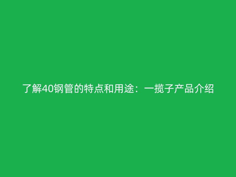 了解40鋼管的特點和用途：一攬子產(chǎn)品介紹