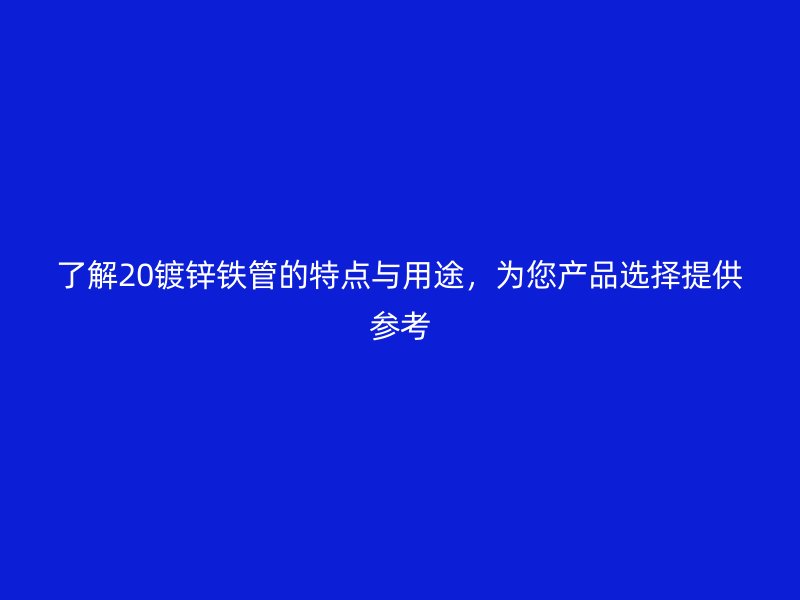 了解20鍍鋅鐵管的特點與用途，為您產(chǎn)品選擇提供參考
