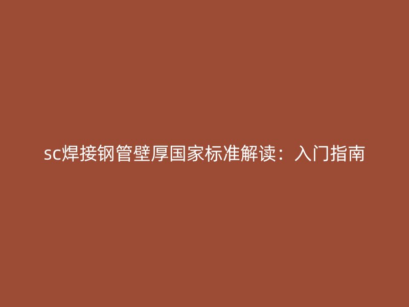 sc焊接鋼管壁厚國家標(biāo)準(zhǔn)解讀：入門指南