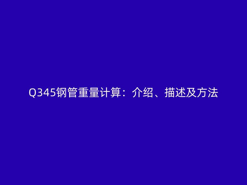 Q345鋼管重量計算：介紹、描述及方法