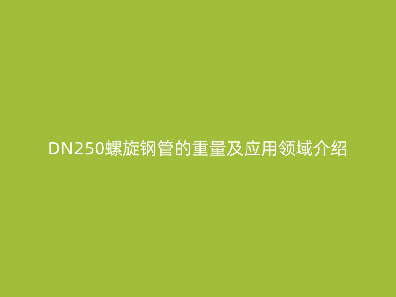 DN250螺旋鋼管的重量及應用領(lǐng)域介紹
