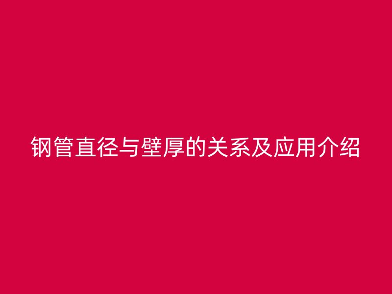 鋼管直徑與壁厚的關(guān)系及應(yīng)用介紹