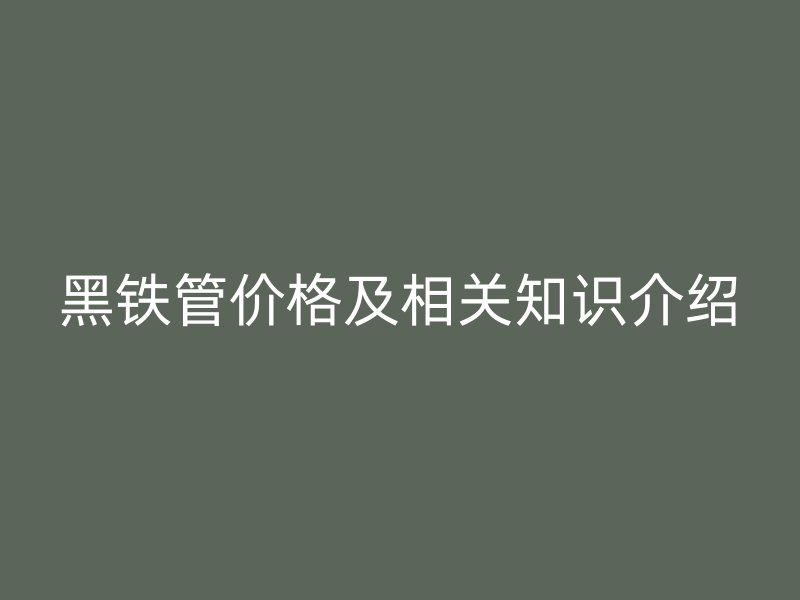 黑鐵管價格及相關(guān)知識介紹