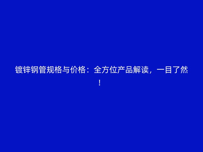 鍍鋅鋼管規(guī)格與價(jià)格：全方位產(chǎn)品解讀，一目了然！