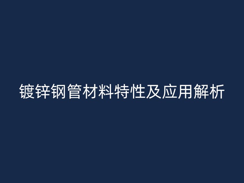 鍍鋅鋼管材料特性及應(yīng)用解析