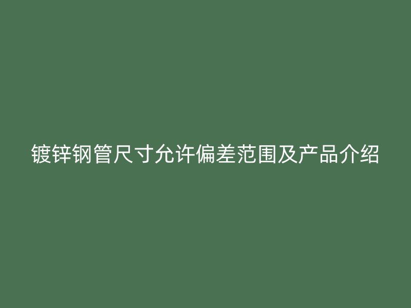 鍍鋅鋼管尺寸允許偏差范圍及產(chǎn)品介紹