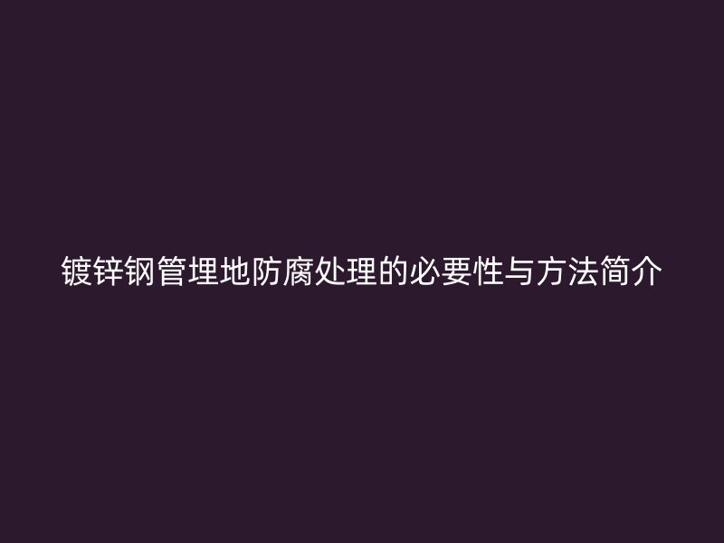 鍍鋅鋼管埋地防腐處理的必要性與方法簡介