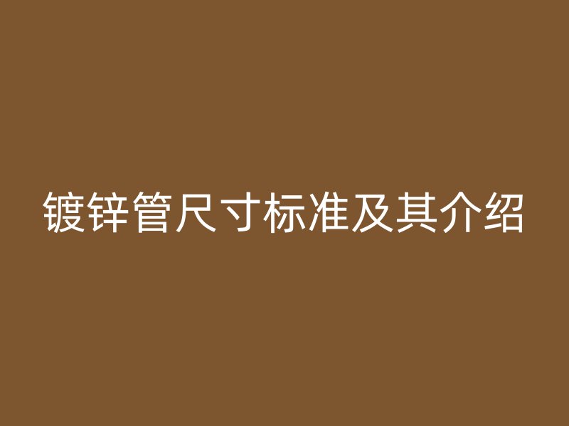 鍍鋅管尺寸標(biāo)準(zhǔn)及其介紹