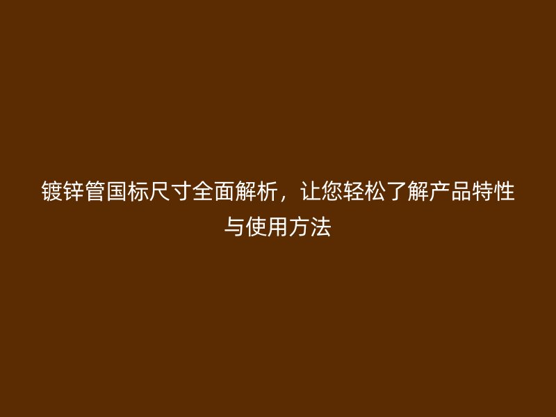 鍍鋅管國(guó)標(biāo)尺寸全面解析，讓您輕松了解產(chǎn)品特性與使用方法