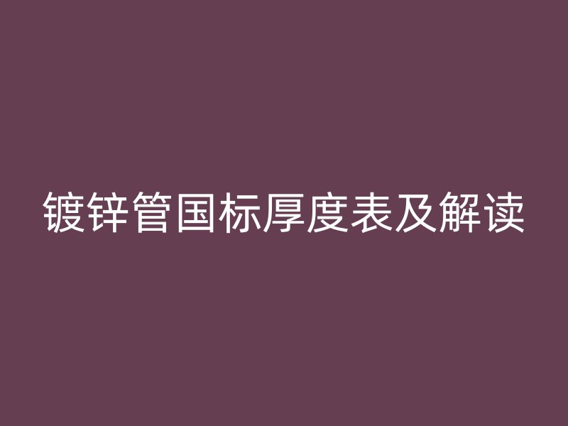 鍍鋅管國標(biāo)厚度表及解讀