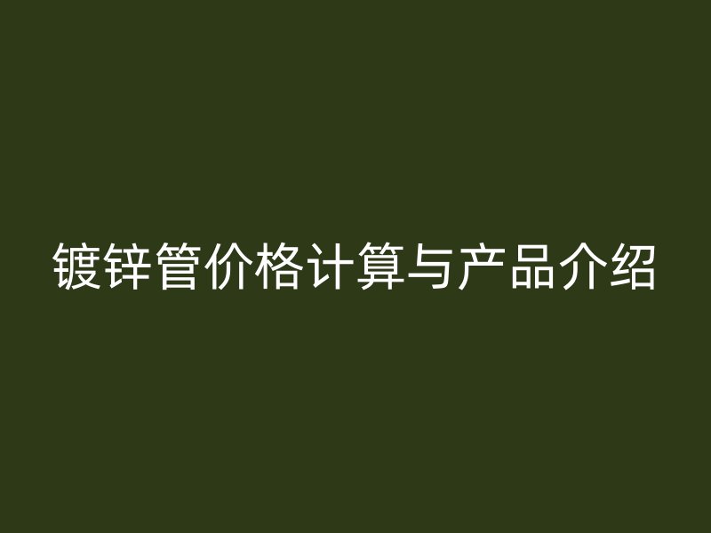 鍍鋅管價(jià)格計(jì)算與產(chǎn)品介紹
