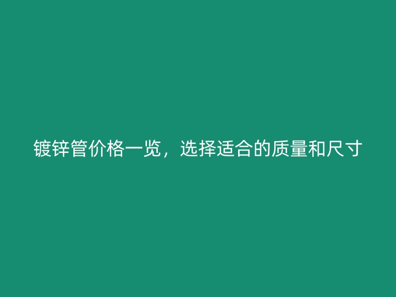 鍍鋅管價(jià)格一覽，選擇適合的質(zhì)量和尺寸