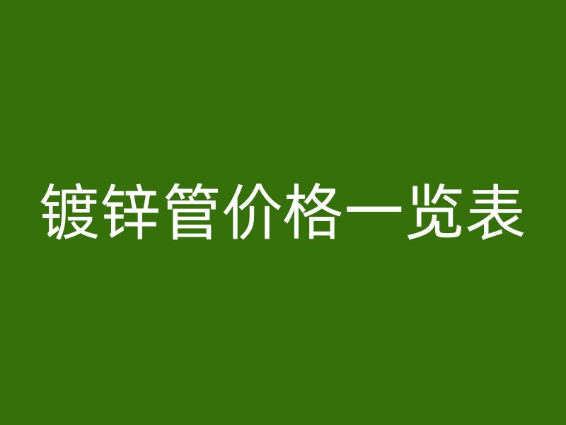 鍍鋅管價(jià)格一覽表