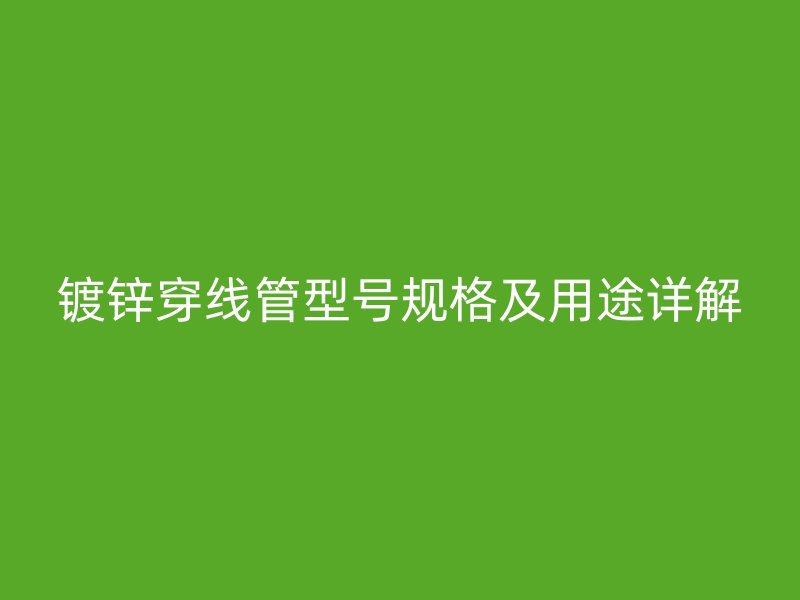 鍍鋅穿線管型號(hào)規(guī)格及用途詳解