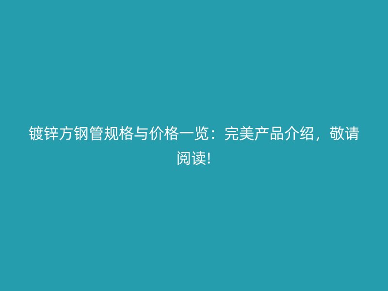 鍍鋅方鋼管規(guī)格與價(jià)格一覽：完美產(chǎn)品介紹，敬請(qǐng)閱讀!