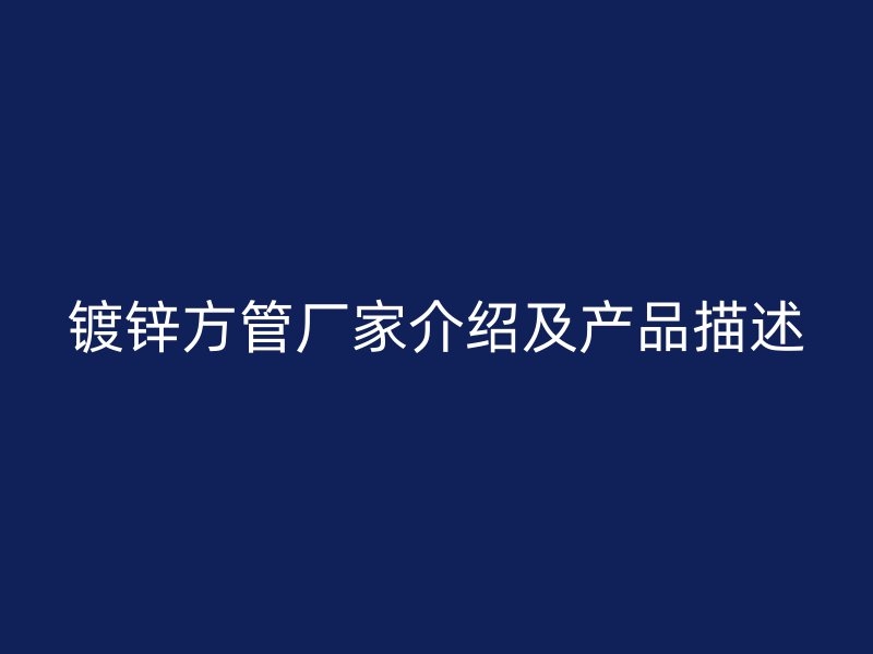 鍍鋅方管廠家介紹及產(chǎn)品描述