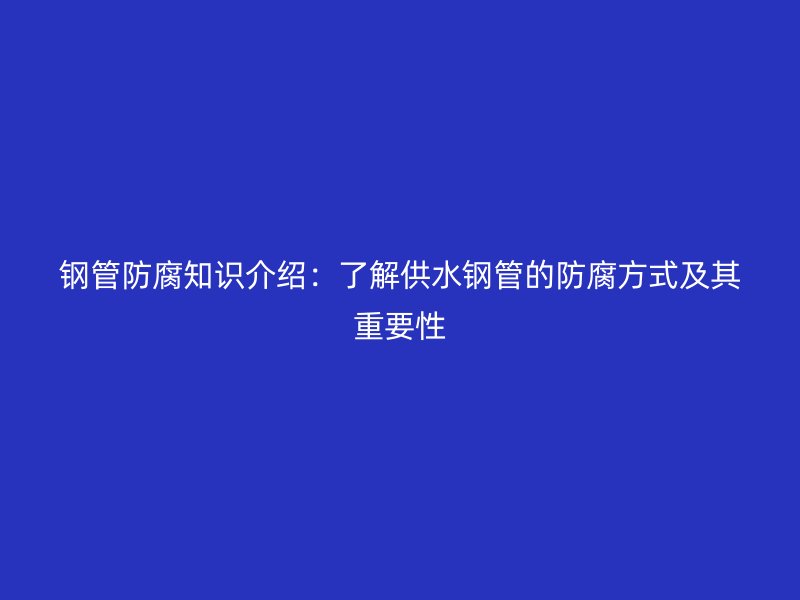 鋼管防腐知識(shí)介紹：了解供水鋼管的防腐方式及其重要性