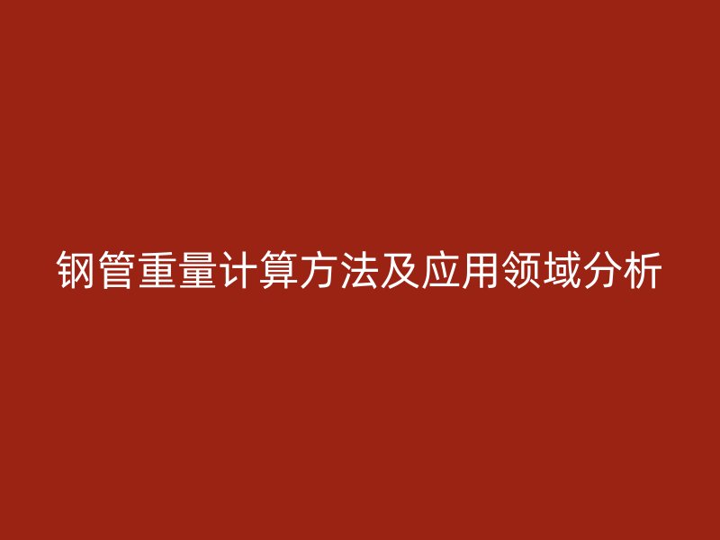鋼管重量計算方法及應(yīng)用領(lǐng)域分析