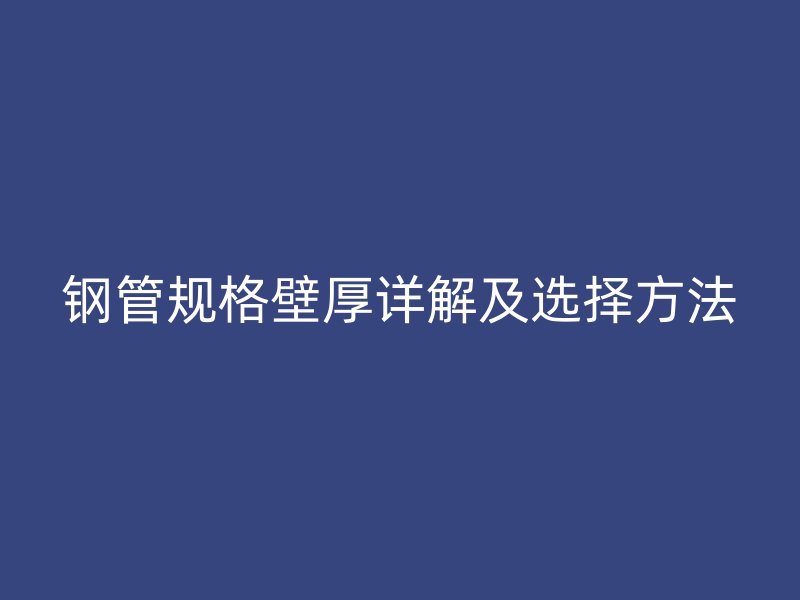 鋼管規(guī)格壁厚詳解及選擇方法