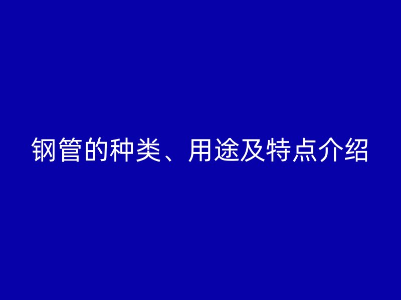 鋼管的種類、用途及特點介紹