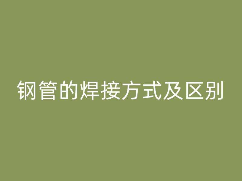 鋼管的焊接方式及區(qū)別