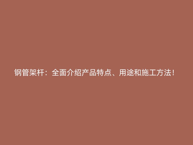 鋼管架桿：全面介紹產(chǎn)品特點、用途和施工方法！