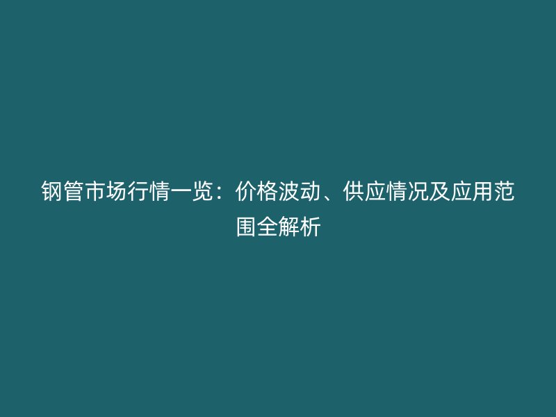 鋼管市場行情一覽：價(jià)格波動(dòng)、供應(yīng)情況及應(yīng)用范圍全解析