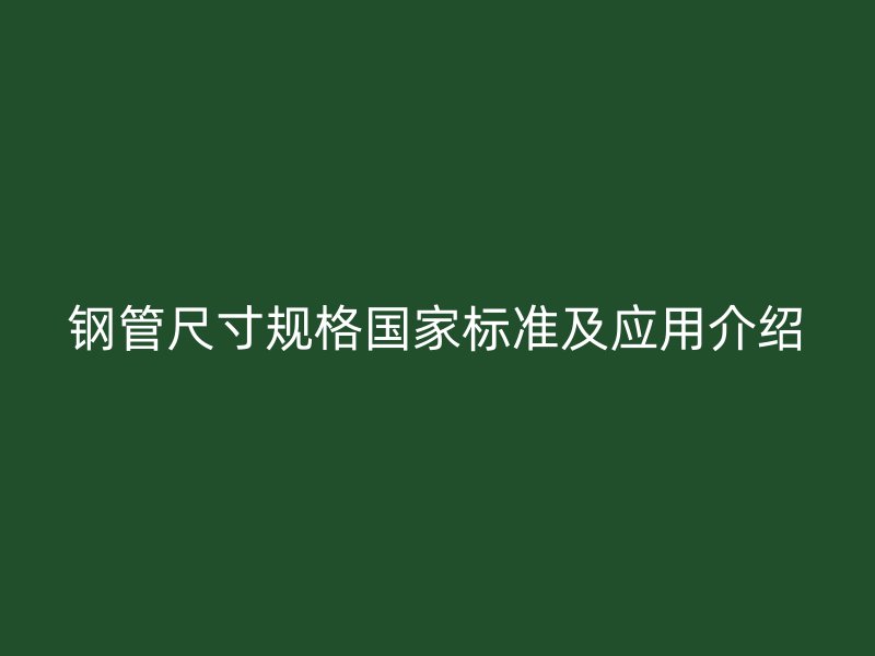 鋼管尺寸規(guī)格國家標(biāo)準(zhǔn)及應(yīng)用介紹