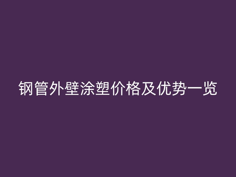 鋼管外壁涂塑價(jià)格及優(yōu)勢(shì)一覽