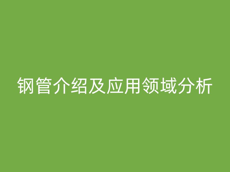 鋼管介紹及應(yīng)用領(lǐng)域分析