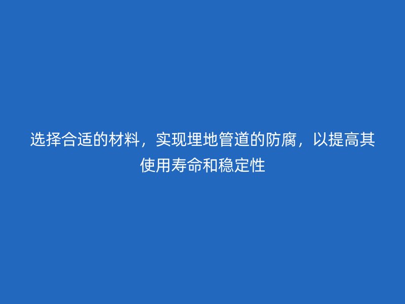 選擇合適的材料，實現(xiàn)埋地管道的防腐，以提高其使用壽命和穩(wěn)定性