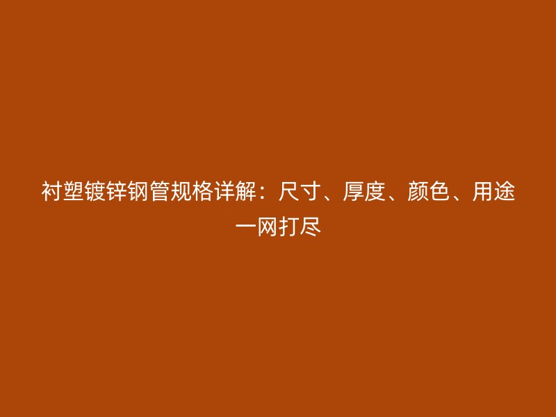 襯塑鍍鋅鋼管規(guī)格詳解：尺寸、厚度、顏色、用途一網(wǎng)打盡