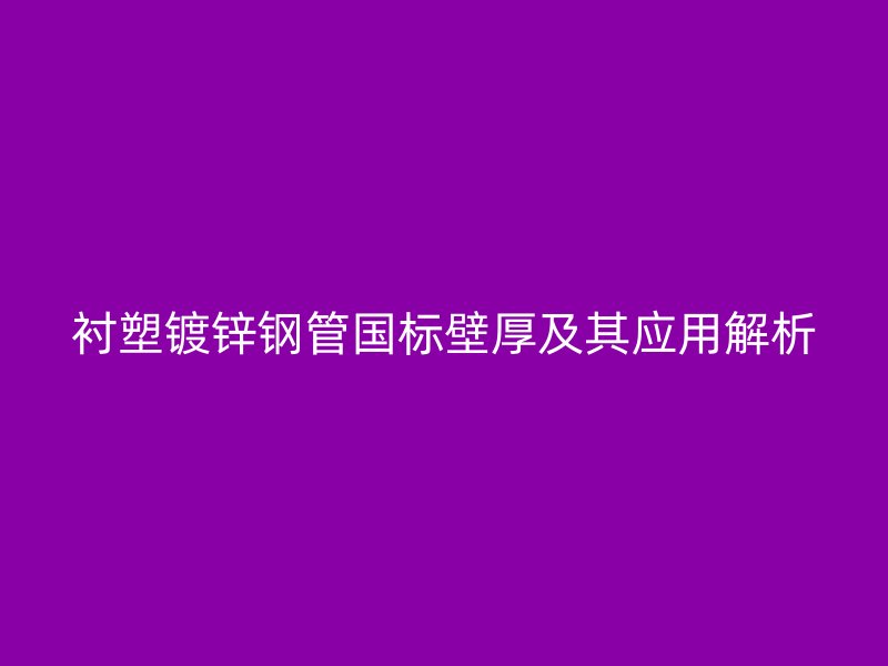 襯塑鍍鋅鋼管國標(biāo)壁厚及其應(yīng)用解析