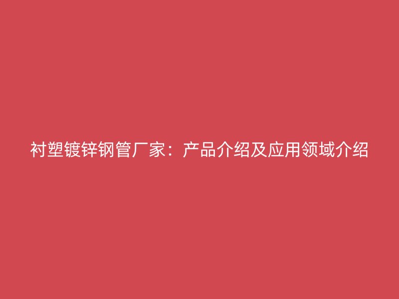 襯塑鍍鋅鋼管廠家：產(chǎn)品介紹及應(yīng)用領(lǐng)域介紹