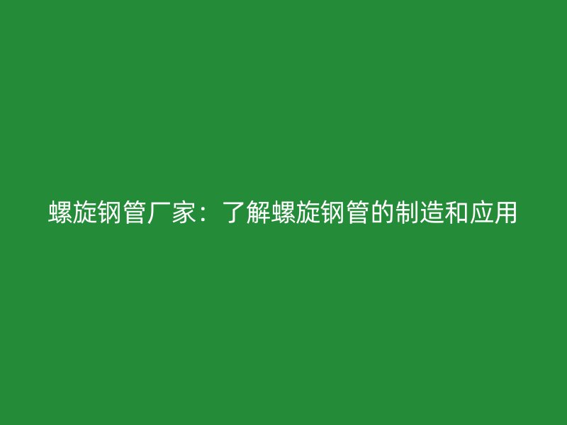 螺旋鋼管廠家：了解螺旋鋼管的制造和應(yīng)用